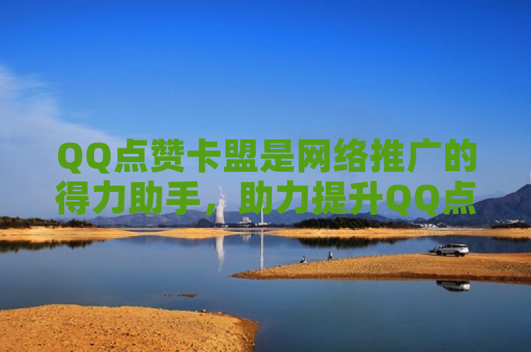 QQ点赞卡盟是网络推广的得力助手，助力提升QQ点赞量。
