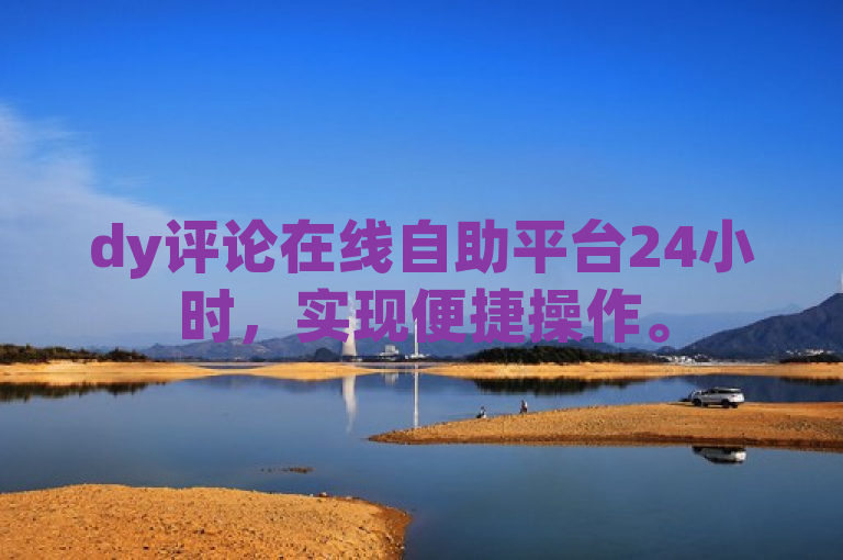 dy评论在线自助平台24小时，实现便捷操作。