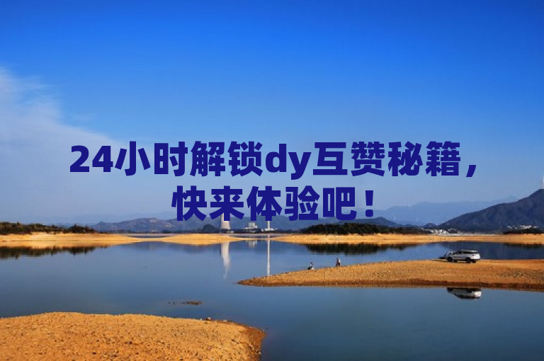 24小时解锁dy互赞秘籍，快来体验吧！