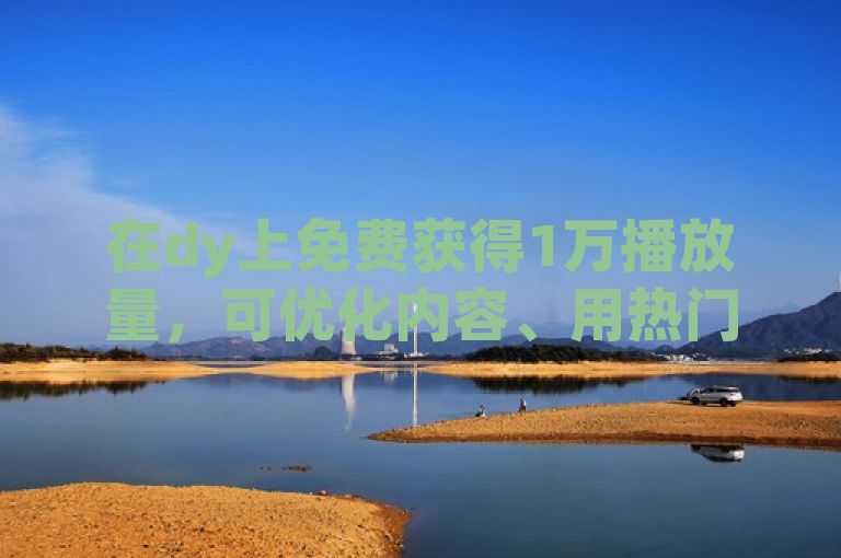 在dy上免费获得1万播放量，可优化内容、用热门话题、多互动。