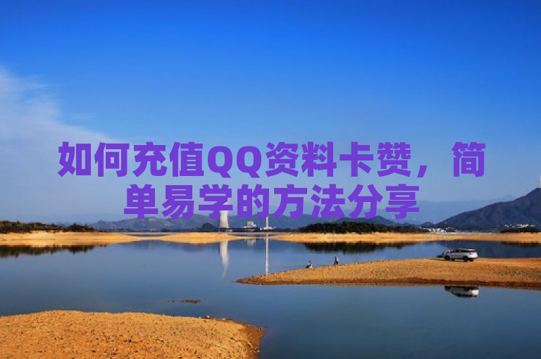 如何充值QQ资料卡赞，简单易学的方法分享