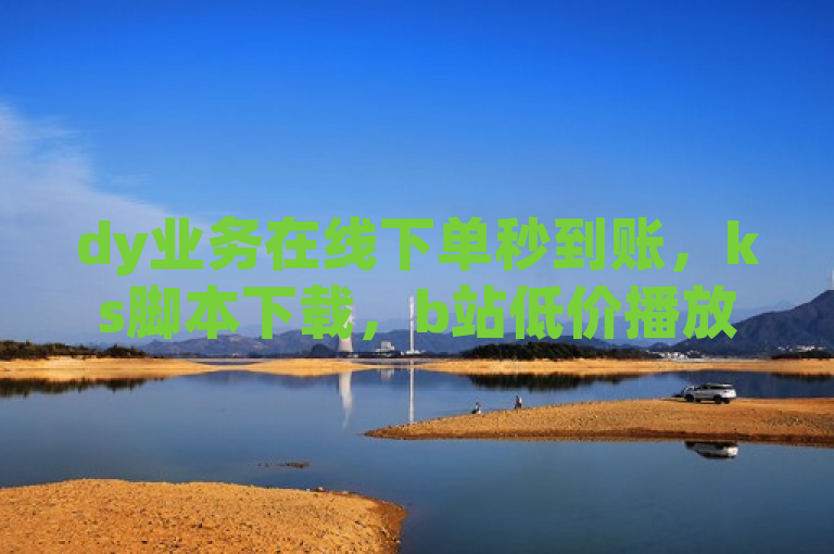 dy业务在线下单秒到账，ks脚本下载，b站低价播放量自助平台。