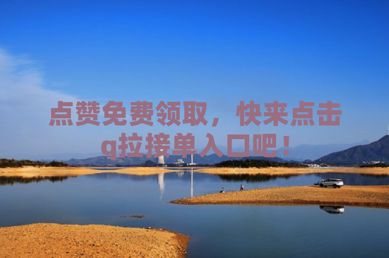 点赞免费领取，快来点击q拉接单入口吧！