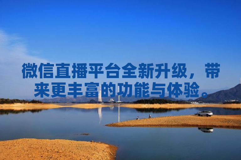 微信直播平台全新升级，带来更丰富的功能与体验。