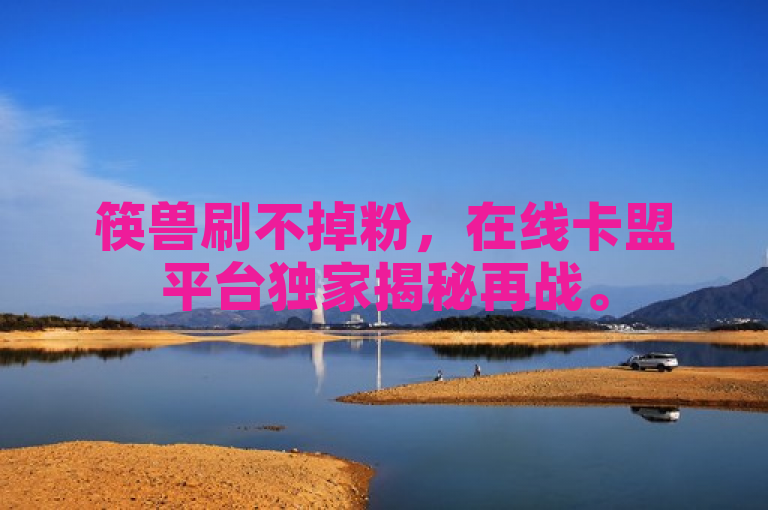 筷兽刷不掉粉，在线卡盟平台独家揭秘再战。