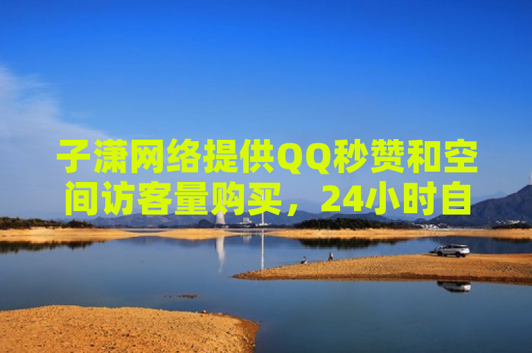 子潇网络提供QQ秒赞和空间访客量购买，24小时自助服务。