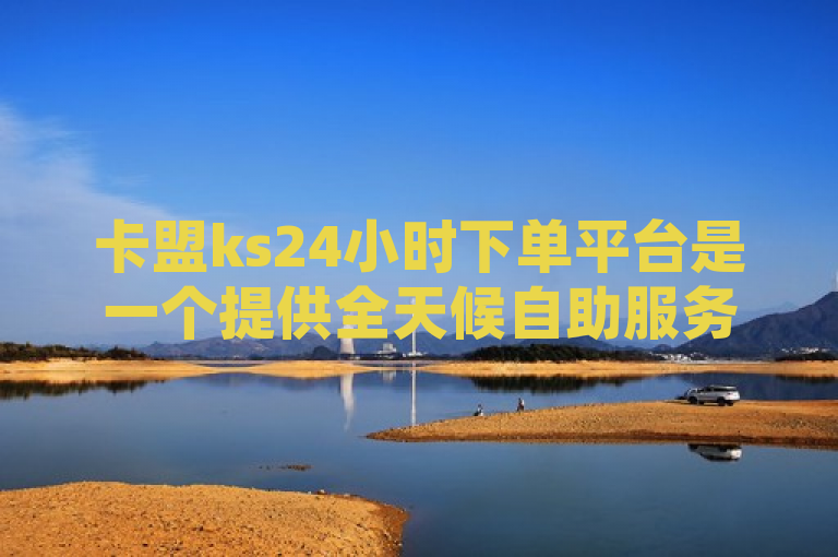 卡盟ks24小时下单平台是一个提供全天候自助服务，便捷高效的在线订购系统。