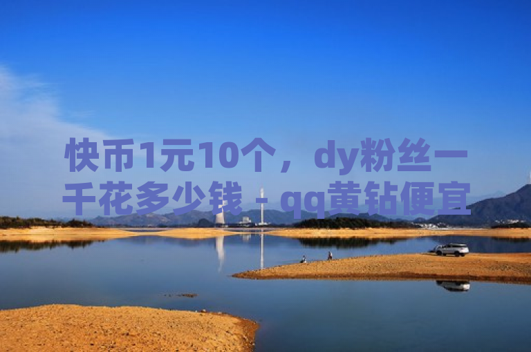 快币1元10个，dy粉丝一千花多少钱 - qq黄钻便宜充值网站 - dy一千粉丝二十块