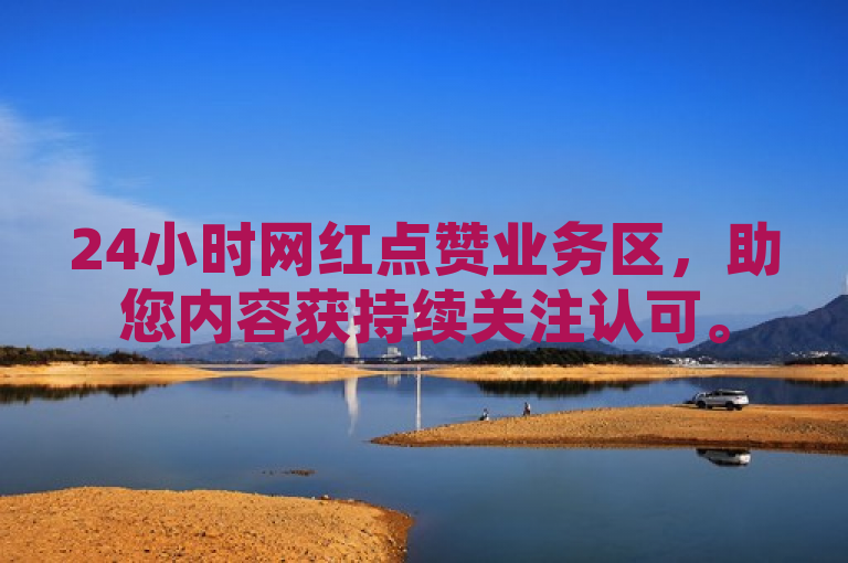24小时网红点赞业务区，助您内容获持续关注认可。
