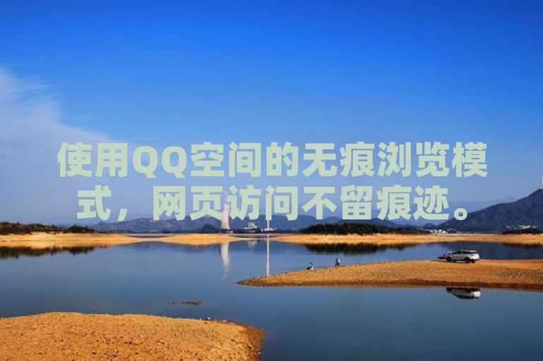 使用QQ空间的无痕浏览模式，网页访问不留痕迹。