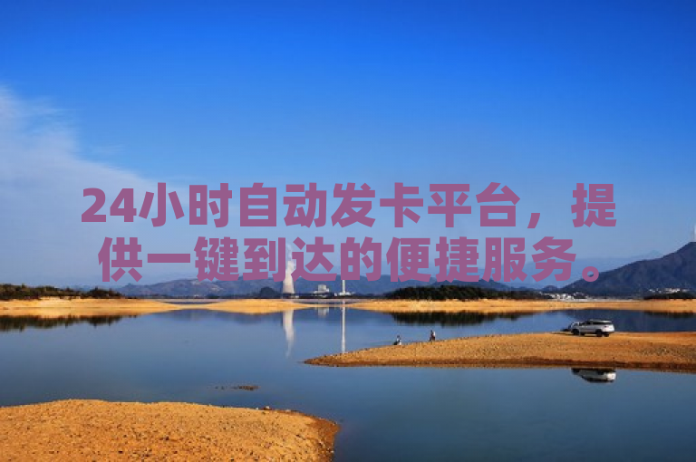 24小时自动发卡平台，提供一键到达的便捷服务。