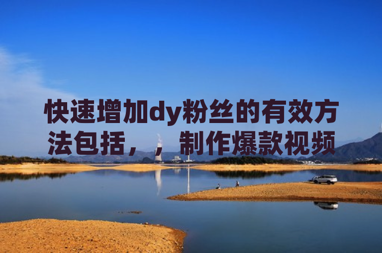 快速增加dy粉丝的有效方法包括，，制作爆款视频，内容要有价值、有趣或实用，能吸引观众。，保持高频更新，让观众养成定期关注的习惯。，利用热门话题和趋势，增加视频曝光度。，积极与用户互动，回复评论和私信。，与其他优质创作者合作，互相推荐账号。，使用抖音的推广工具如Dou+、千川等增加曝光量。