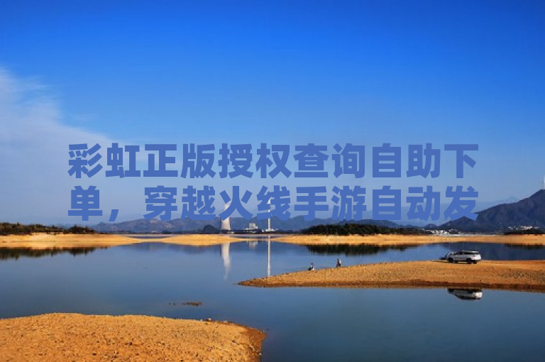 彩虹正版授权查询自助下单，穿越火线手游自动发卡平台。