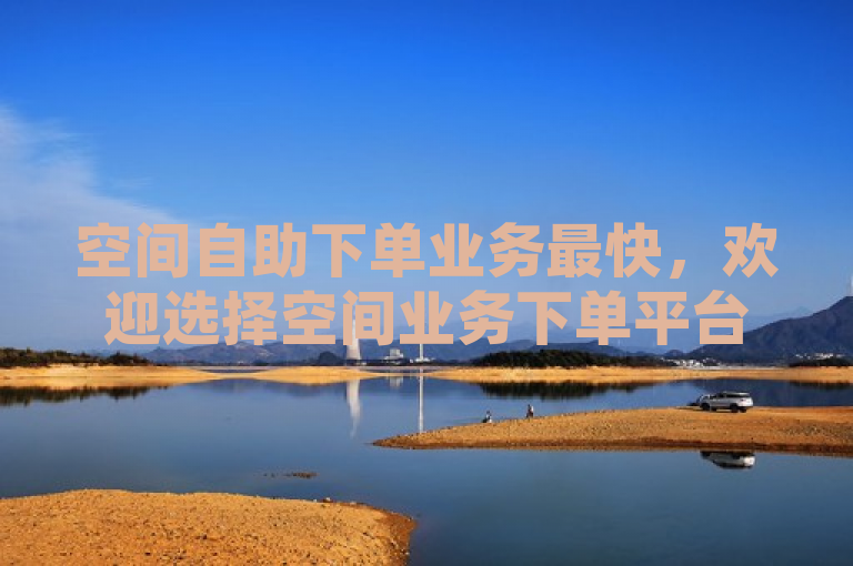 空间自助下单业务最快，欢迎选择空间业务下单平台。