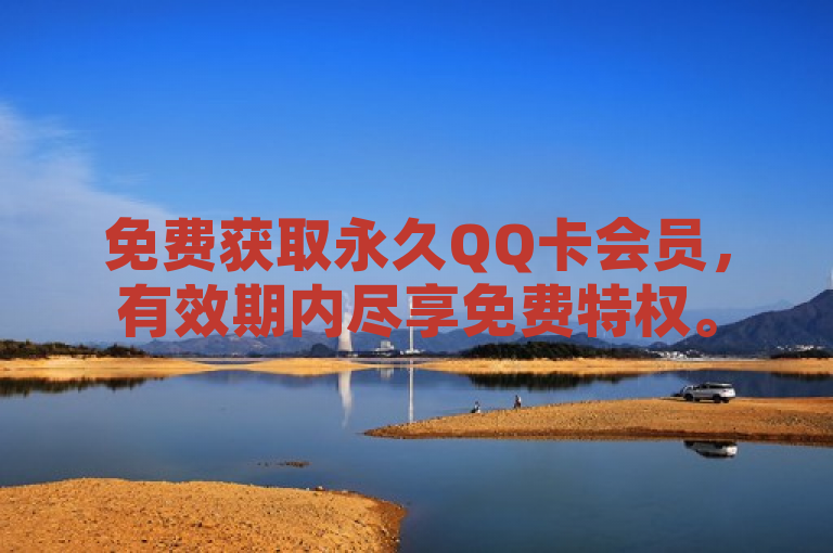 免费获取永久QQ卡会员，有效期内尽享免费特权。