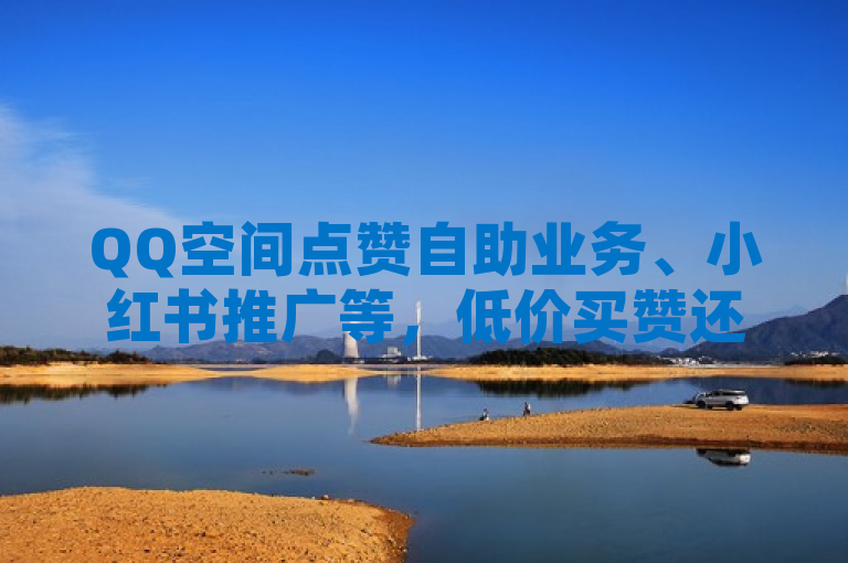 QQ空间点赞自助业务、小红书推广等，低价买赞还有虎牙下单软件。