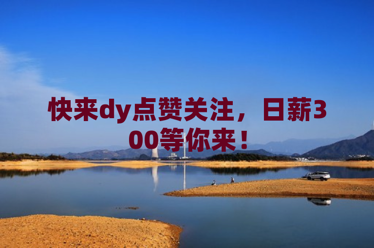 快来dy点赞关注，日薪300等你来！