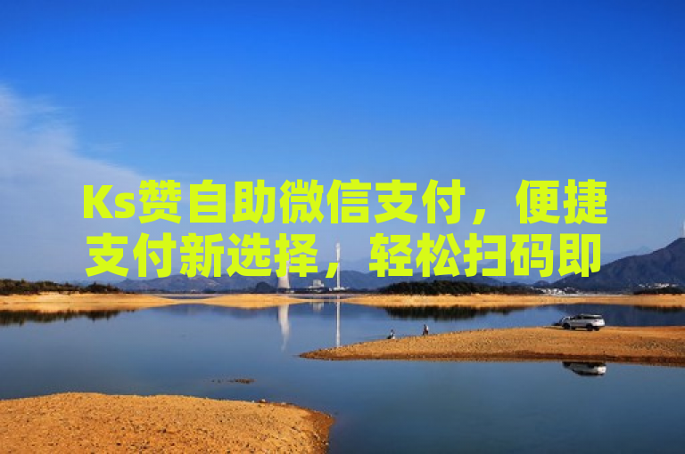 Ks赞自助微信支付，便捷支付新选择，轻松扫码即享服务。