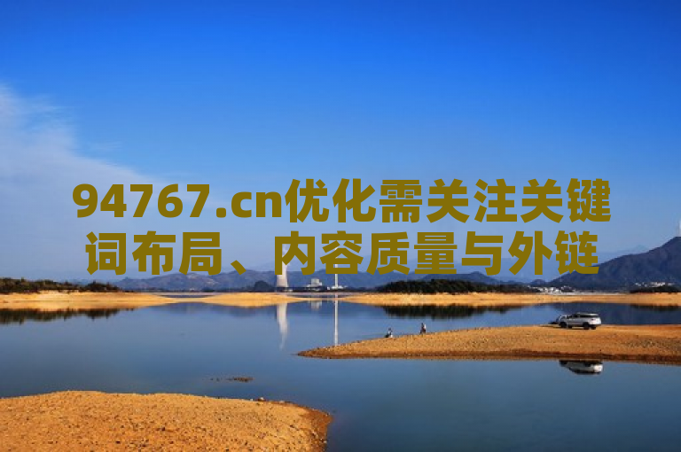 94767.cn优化需关注关键词布局、内容质量与外链建设。