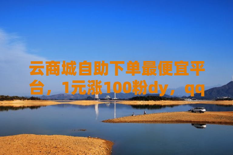 云商城自助下单最便宜平台，1元涨100粉dy，qq刷浏览量网站全网最低价，KS自助人气。
