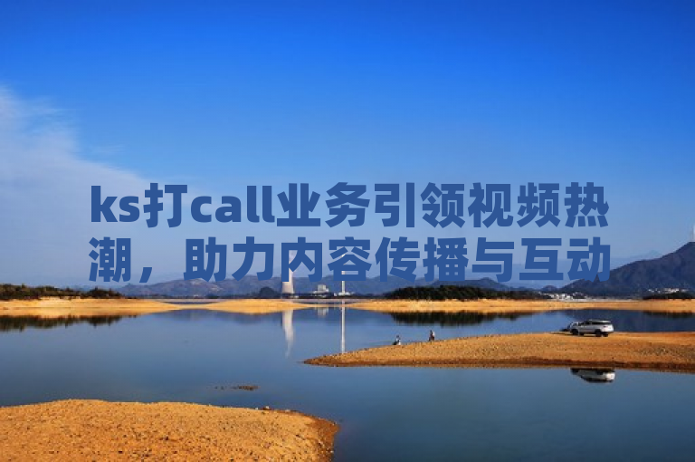ks打call业务引领视频热潮，助力内容传播与互动。