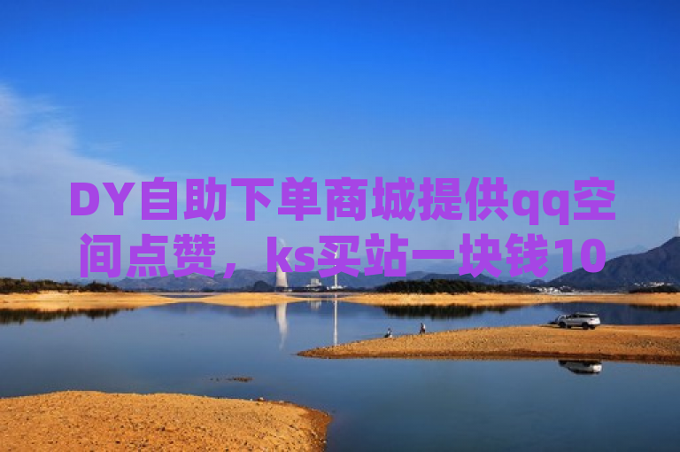 DY自助下单商城提供qq空间点赞，ks买站一块钱1000，卡盟官网入口热血重燃。