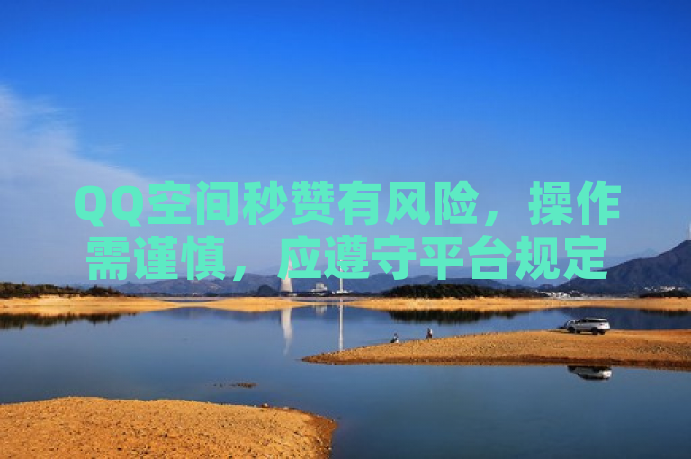 QQ空间秒赞有风险，操作需谨慎，应遵守平台规定。