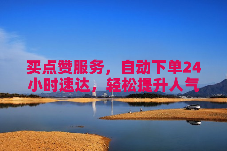 买点赞服务，自动下单24小时速达，轻松提升人气。