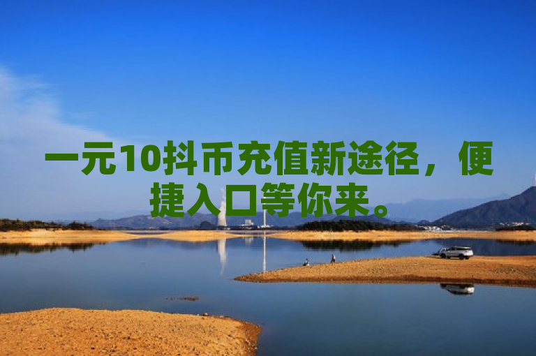 一元10抖币充值新途径，便捷入口等你来。