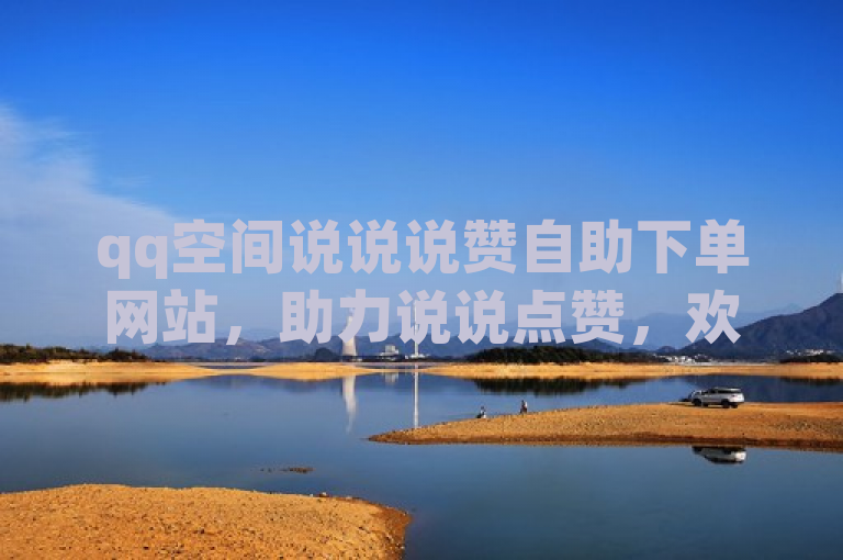 qq空间说说说赞自助下单网站，助力说说点赞，欢迎体验！