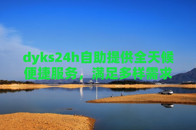 dyks24h自助提供全天候便捷服务，满足多样需求。