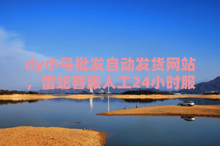 dy小号批发自动发货网站，雷蛇客服人工24小时服务。