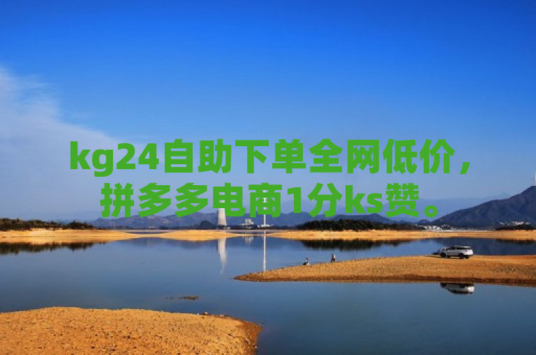 kg24自助下单全网低价，拼多多电商1分ks赞。