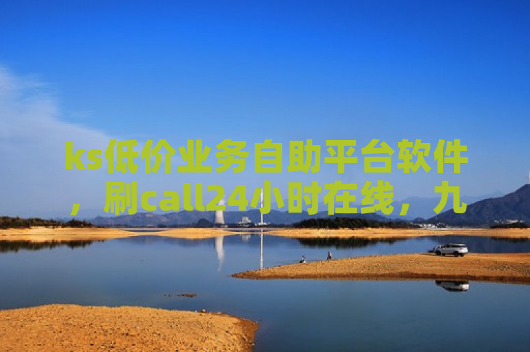 ks低价业务自助平台软件，刷call24小时在线，九梦百货商城自助下单，0.3元一万赞。