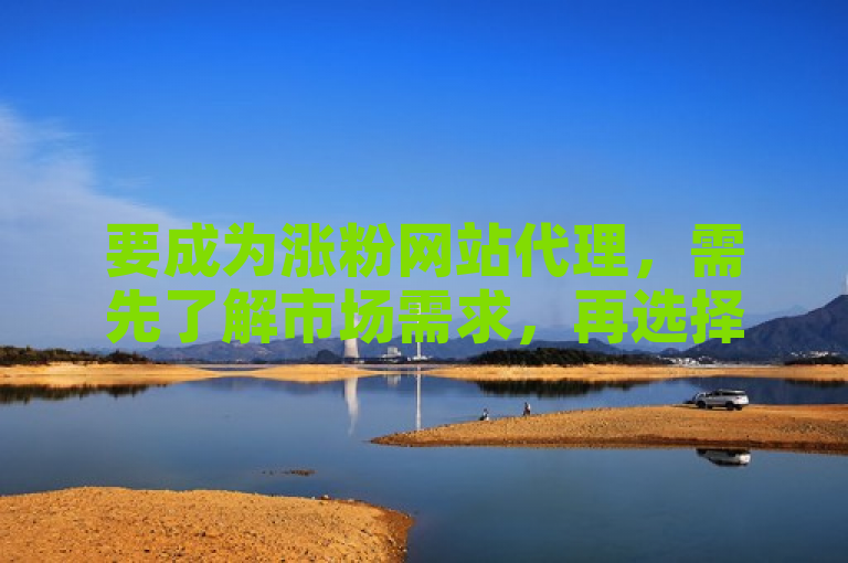 要成为涨粉网站代理，需先了解市场需求，再选择合适的平台合作。