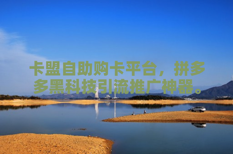 卡盟自助购卡平台，拼多多黑科技引流推广神器。