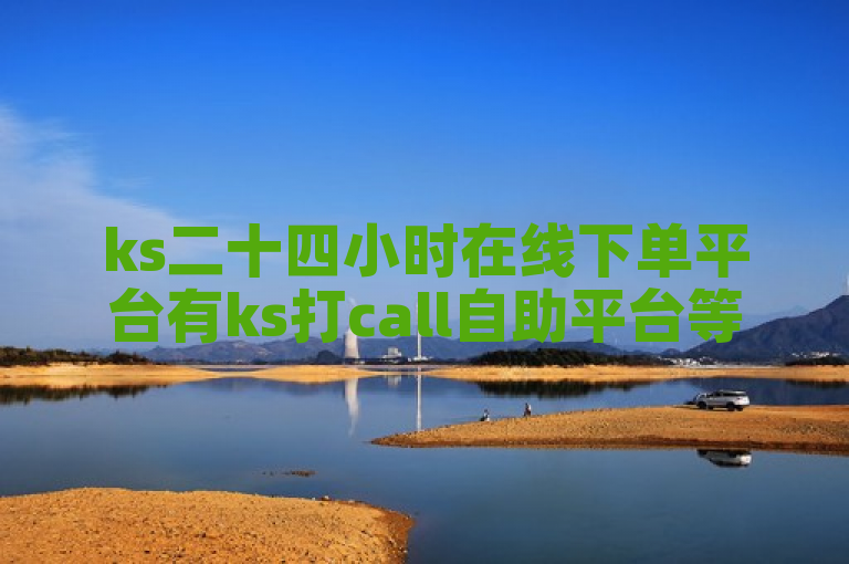 ks二十四小时在线下单平台有ks打call自助平台等。
