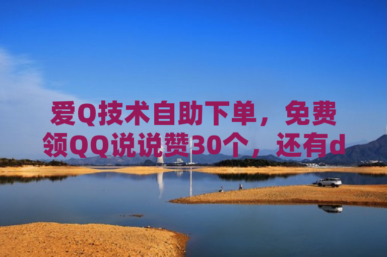 爱Q技术自助下单，免费领QQ说说赞30个，还有dy涨粉及抖币充值方法。