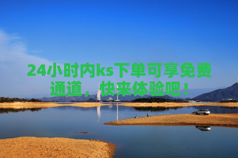 24小时内ks下单可享免费通道，快来体验吧！