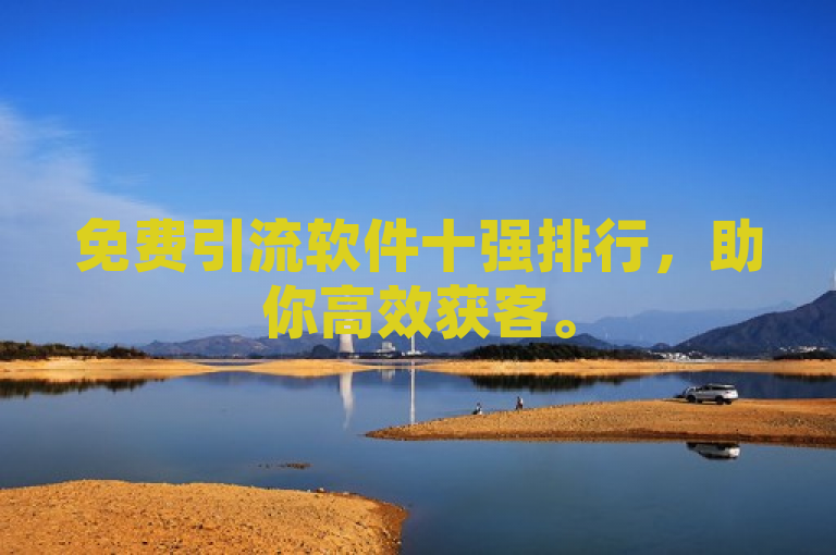 免费引流软件十强排行，助你高效获客。