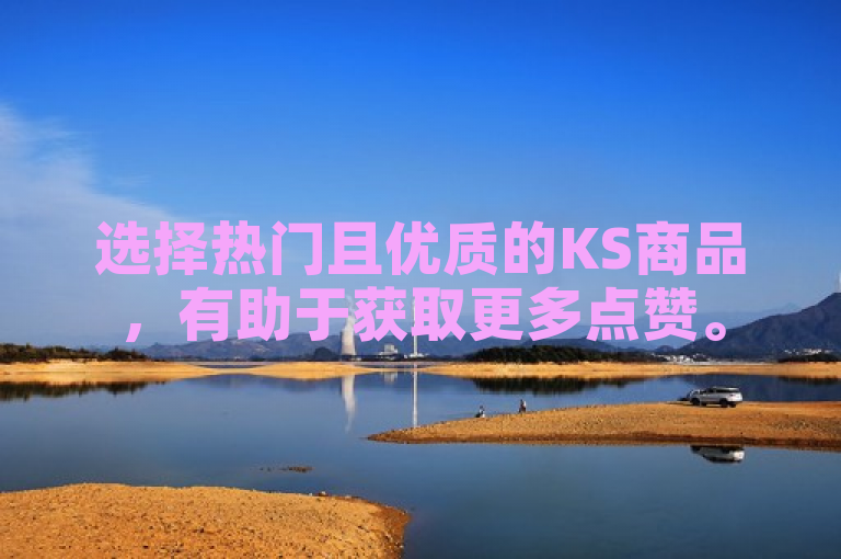 选择热门且优质的KS商品，有助于获取更多点赞。