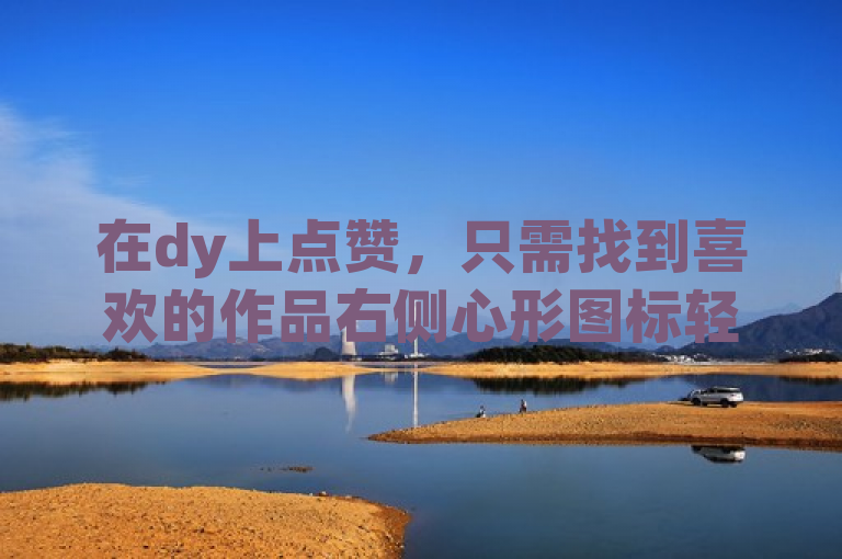在dy上点赞，只需找到喜欢的作品右侧心形图标轻点即可。
