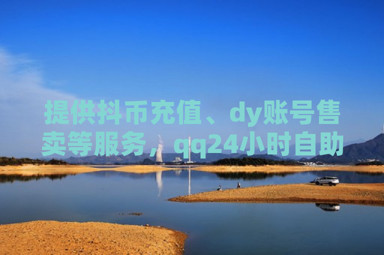提供抖币充值、dy账号售卖等服务，qq24小时自助下单享全网低价。