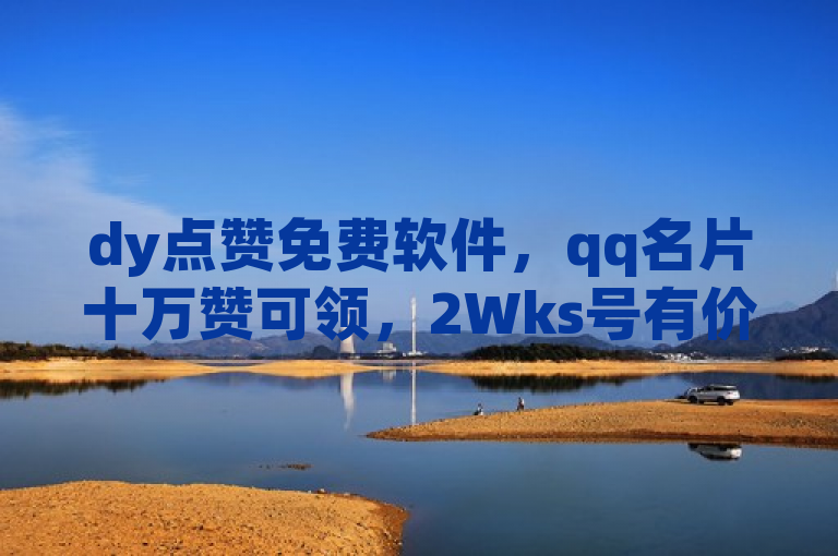 dy点赞免费软件，qq名片十万赞可领，2Wks号有价。