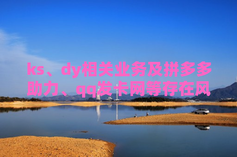 ks、dy相关业务及拼多多助力、qq发卡网等存在风险，请勿参与。